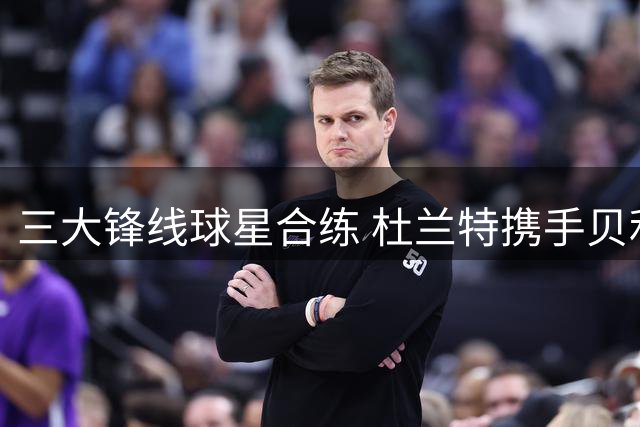 三大锋线球星合练 杜兰特携手贝利韦尔备战新赛季