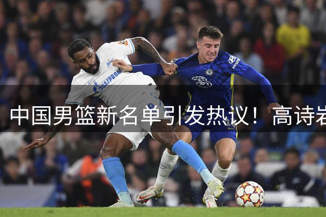中国男篮新名单引发热议！高诗岩再度入选，郭士强弃用得分王