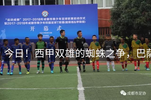 今日！西甲双雄的蜘蛛之争，巴萨对阵马竞，一场关于1.5亿的终极博弈