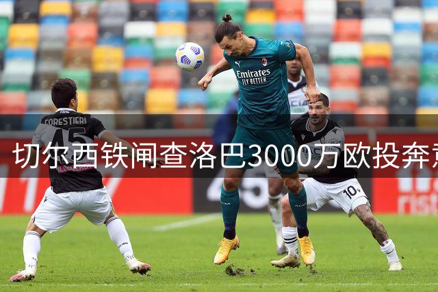 切尔西铁闸查洛巴3000万欧投奔意甲新贵 科莫获后防强援