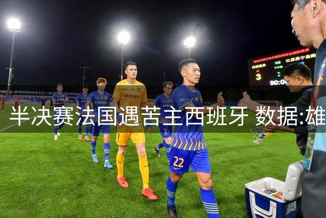 半决赛法国遇苦主西班牙 数据:雄鸡赢球破心魔