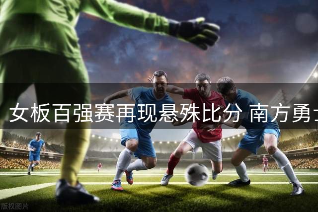 女板百强赛再现悬殊比分 南方勇士强势碾压凤凰队卫冕榜首