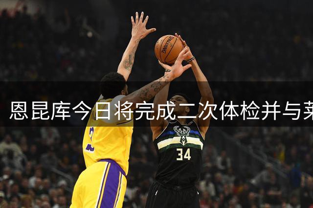 恩昆库今日将完成二次体检并与莱比锡正式签约