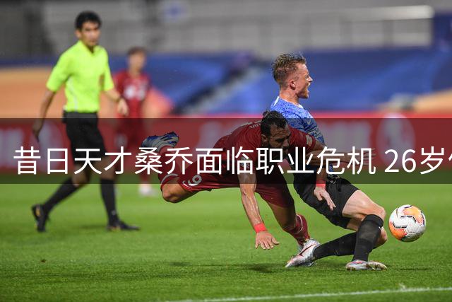 昔日天才桑乔面临职业危机 26岁仍无球队问津