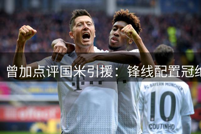 曾加点评国米引援：锋线配置冠绝意甲 仅门将存短板