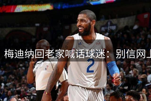 梅迪纳回老家喊话球迷：别信网上的谣言，我们很团结