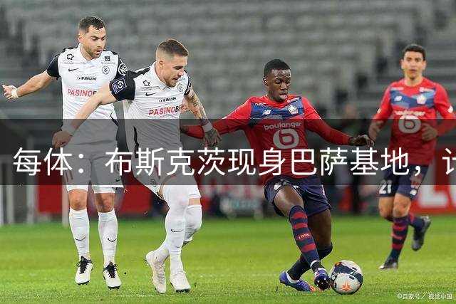 每体：布斯克茨现身巴萨基地，计划加入B队教练组