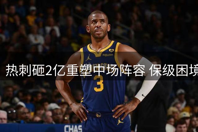 热刺砸2亿重塑中场阵容 保级困境下豪赌能否奏效？