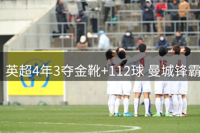 英超4年3夺金靴+112球 曼城锋霸却进不了历史前十？