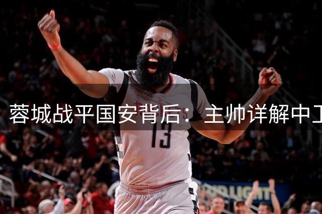 蓉城战平国安背后：主帅详解中卫轮换玄机 韩鹏飞体能成关键因素