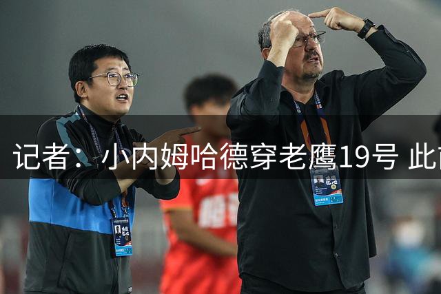 记者：小内姆哈德穿老鹰19号 此前称其穿特雷·杨11号信息有误